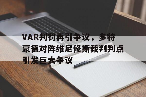 VAR判罚再引争议，多特蒙德对阵维尼修斯裁判判点引发巨大争议的简单介绍